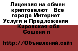 Лицензия на обмен криптовалют - Все города Интернет » Услуги и Предложения   . Кировская обл.,Сошени п.